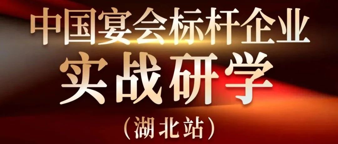 倒計時6天！中國宴會標桿企業(yè)實戰(zhàn)研學【湖北站】